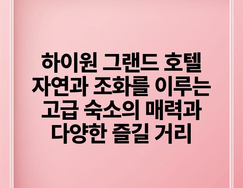 하이원 그랜드 호텔 자연과 조화를 이루는 고급 숙소의 매력과 다양한 즐길 거리.jpg