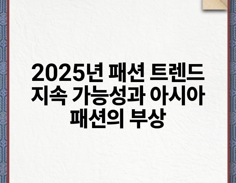 2025년 패션 트렌드 지속 가능성과 아시아 패션의 부상.jpg