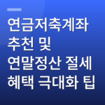 연금저축계좌 추천 및 연말정산 절세 혜택 극대화 팁