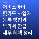 어비스아이 힛카드 사업자 등록 방법과 부가세 환급 세무 혜택 정리