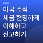 미국 주식 세금 현명하게 이해하고 신고하기