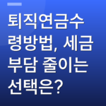 퇴직연금수령방법, 세금 부담 줄이는 선택은?