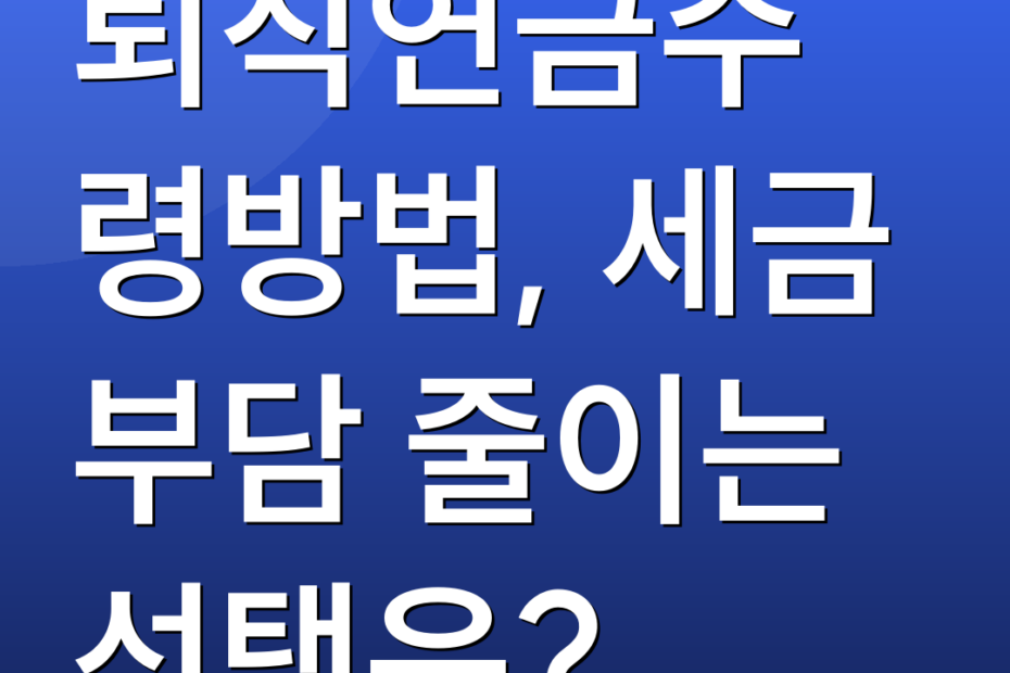 퇴직연금수령방법, 세금 부담 줄이는 선택은?