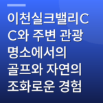 이천실크밸리CC와 주변 관광 명소에서의 골프와 자연의 조화로운 경험