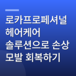 로카프로페셔널 헤어케어 솔루션으로 손상 모발 회복하기