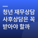 청년 재무상담 사후상담은 꼭 받아야 할까