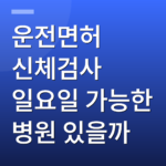 운전면허 신체검사 일요일 가능한 병원 있을까