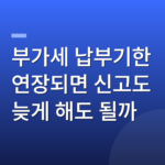 부가세 납부기한 연장되면 신고도 늦게 해도 될까